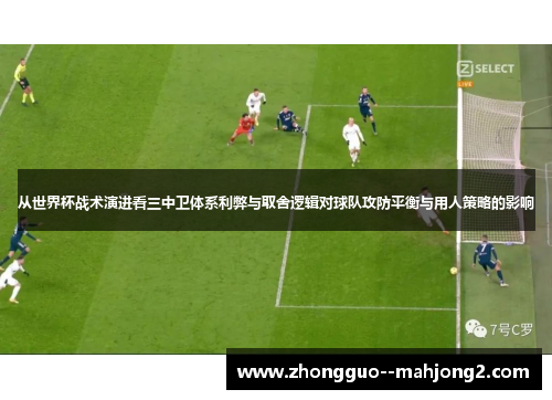 从世界杯战术演进看三中卫体系利弊与取舍逻辑对球队攻防平衡与用人策略的影响 从世界杯战术演进看三中卫体系利弊与取舍逻辑对球队攻防平衡与用人策略的影响