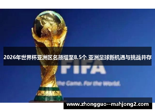 2026年世界杯亚洲区名额增至8.5个 亚洲足球新机遇与挑战并存