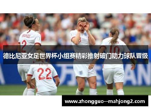德比尼亚女足世界杯小组赛精彩推射破门助力球队晋级