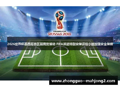 2026世界杯墨西哥赛区因局势波动 FIFA派遣特别安保评估小组加强安全保障