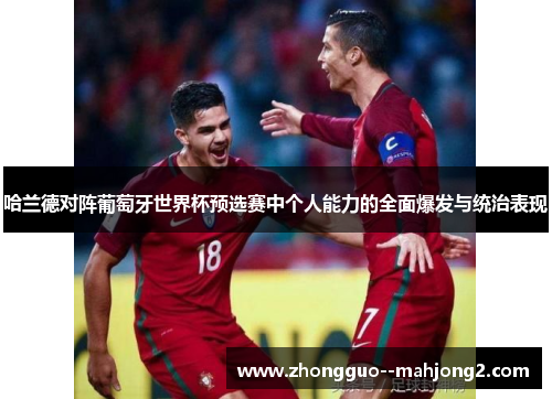 哈兰德对阵葡萄牙世界杯预选赛中个人能力的全面爆发与统治表现