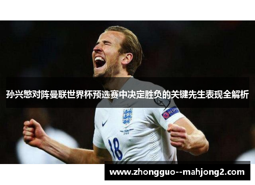 孙兴慜对阵曼联世界杯预选赛中决定胜负的关键先生表现全解析